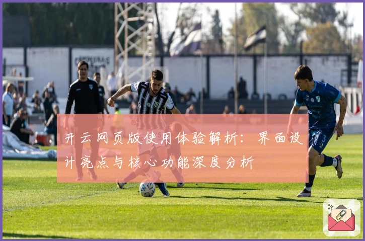 开云网页版使用体验解析:界面设计亮点与核心功能深度分析