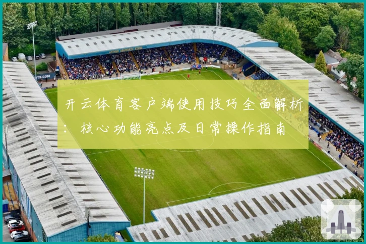 开云体育客户端使用技巧全面解析：核心功能亮点及日常操作指南