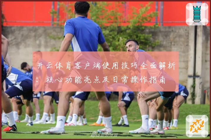 开云体育客户端使用技巧全面解析:核心功能亮点及日常操作指南