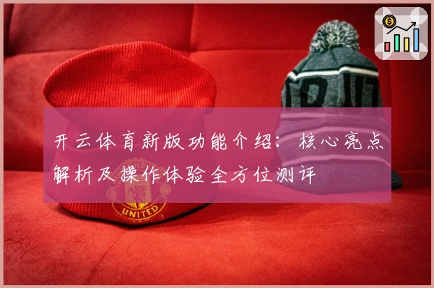开云体育新版功能介绍：核心亮点解析及操作体验全方位测评