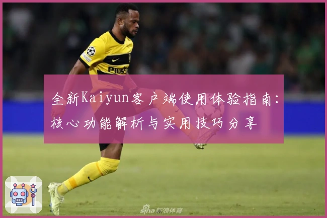 全新Kaiyun客户端使用体验指南：核心功能解析与实用技巧分享