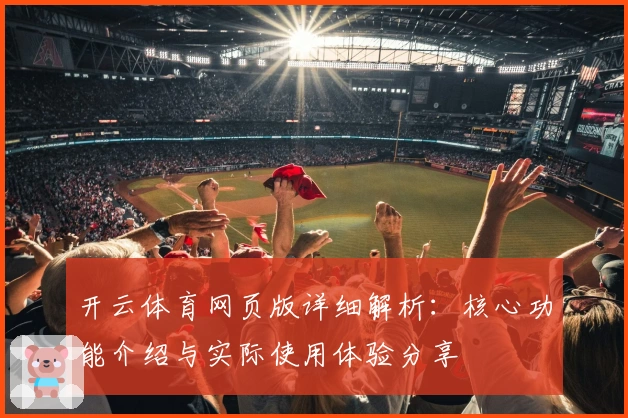 开云体育网页版详细解析：核心功能介绍与实际使用体验分享