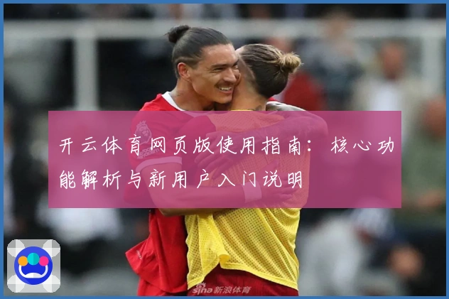 开云体育网页版使用指南：核心功能解析与新用户入门说明
