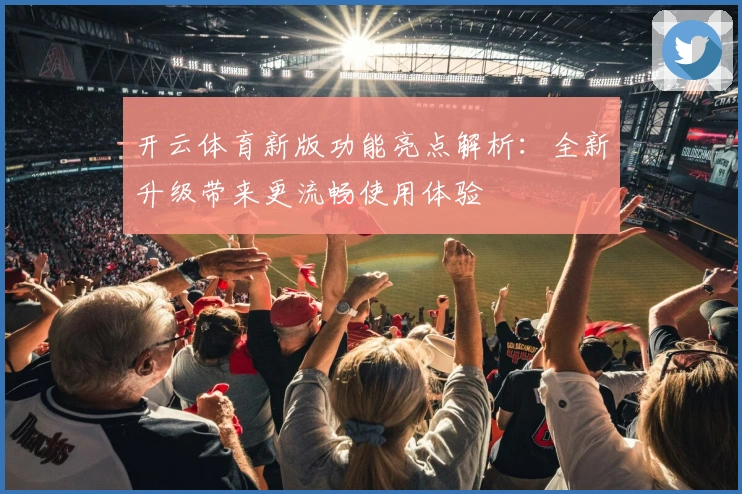 开云体育新版功能亮点解析：全新升级带来更流畅使用体验