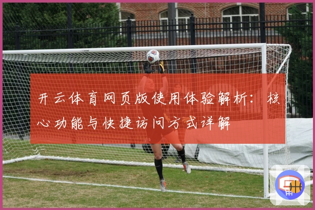 开云体育网页版使用体验解析:核心功能与快捷访问方式详解
