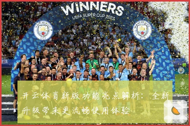 开云体育新版功能亮点解析：全新升级带来更流畅使用体验