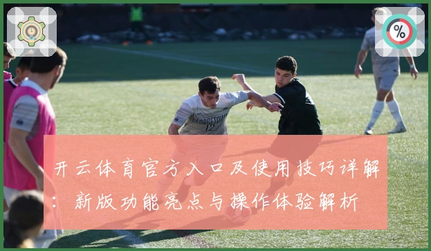 开云体育官方入口及使用技巧详解：新版功能亮点与操作体验解析