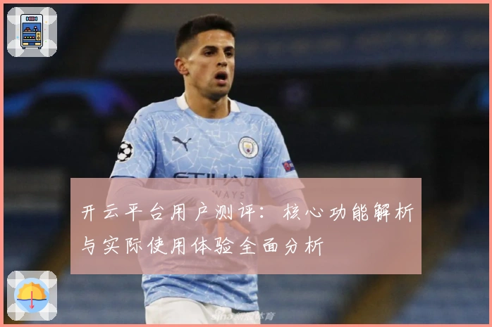 开云平台用户测评：核心功能解析与实际使用体验全面分析