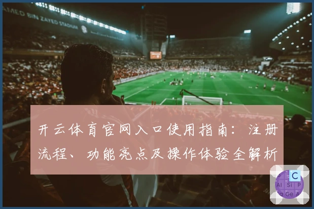 开云体育官网入口使用指南：注册流程、功能亮点及操作体验全解析