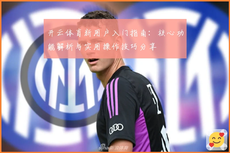 开云体育新用户入门指南：核心功能解析与实用操作技巧分享