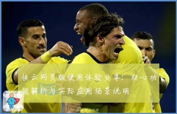 快云网页版使用体验分享：核心功能解析与实际应用场景说明